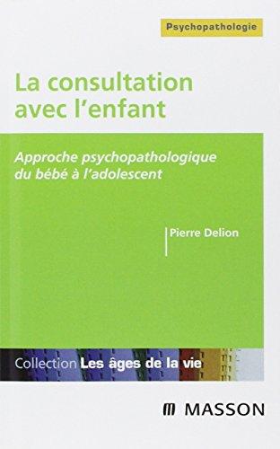 La consultation avec l'enfant : approche psychopathologique du bébé à l'adolescent