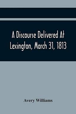 A Discourse Delivered At Lexington, March 31, 1813, The Day Which Completed A Century From The Incorporation Of The Town