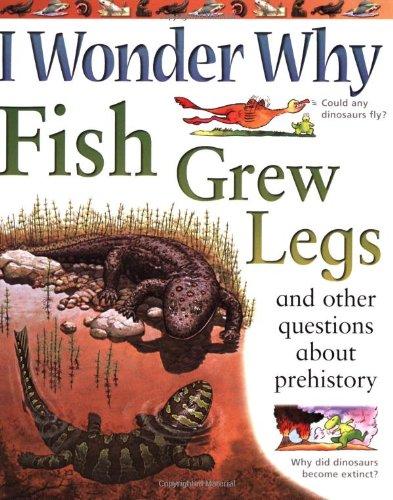 I Wonder Why Fish Grew Legs and Other Questions About Prehistory (I Wonder Why S.)