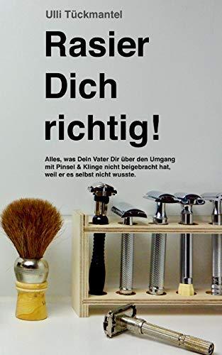 Rasier Dich richtig!: Alles, was Dein Vater Dir über den Umgang mit Pinsel & Klinge nicht beigebracht hat, weil er es selbst nicht wusste.