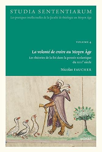 La Volonte De Croire Au Moyen Age: Les Theories De La Foi Dans La Pensee Scolastique Du Xiiie Siecle (Studia Sententiarum, 4)