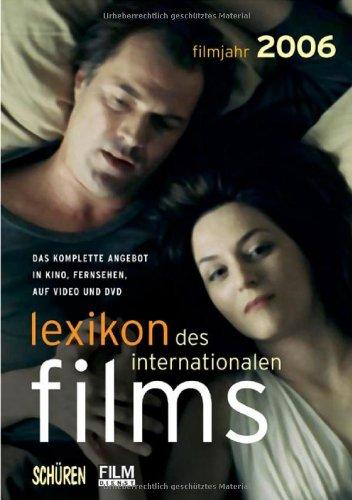 Filmjahr 2006. Lexikon des internationalen Films: Das komplette Angebot in Kino, Fernsehen, auf Video und DVD