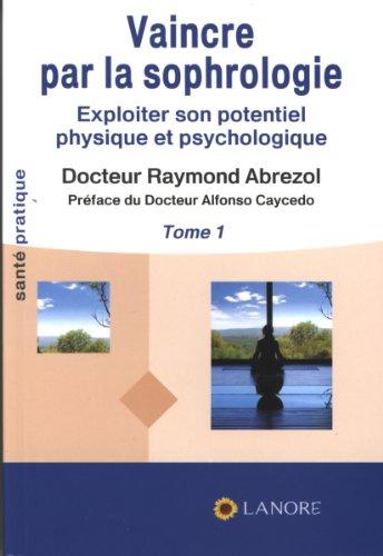 Vaincre par la sophrologie : exploiter son potentiel physique et psychologique. Vol. 1