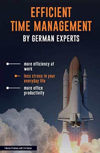 EFFICIENT TIME MANAGEMENT – BY GERMAN EXPERTS: more efficiency at work, less stress in your everyday life, more office productivity