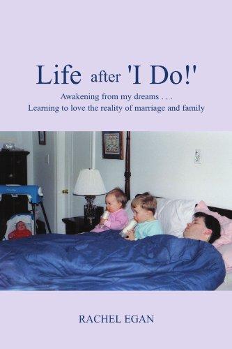 Life After 'I Do!': Awakening from my dreams ... Learning to love the reality of marriage and family