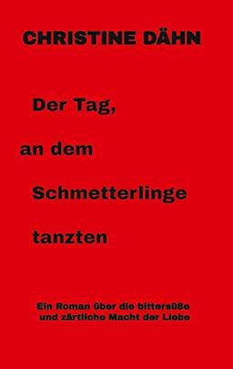 Der Tag, an dem Schmetterlinge tanzten: Ein Roman über die bittersüße und zärtliche Macht der Liebe