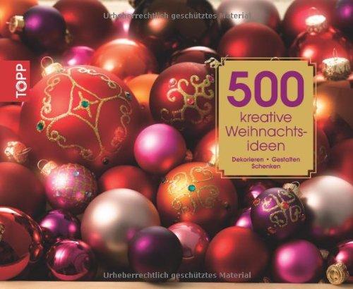 500 kreative Weihnachtsideen: Dekorieren Gestalten Schenken