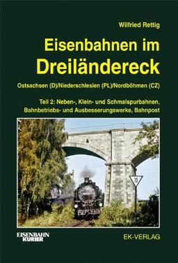 Eisenbahnen im Dreiländereck 02. Ostsachsen (D) / Niederschlesien (PL) / Nordböhmen (CZ): Neben-, Klein- und Schmalspurbahnen, Bahnbetriebs- und Ausbesserungswerke, Bahnpost