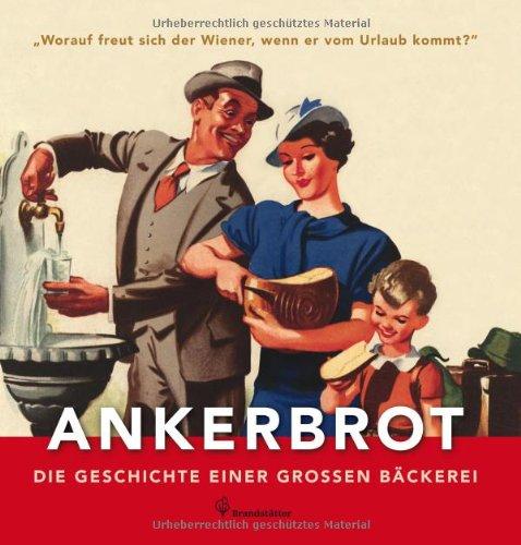 Worauf freut sich der Wiener wenn er vom Urlaub kommt? - Ankerbrot. Die Geschichte einer großen Bäckerei