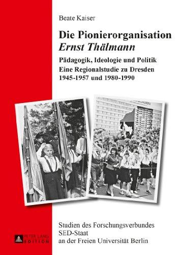 Die Pionierorganisation «Ernst Thälmann»: Pädagogik, Ideologie und Politik- Eine Regionalstudie zu Dresden 1945-1957 und 1980-1990 (Studien des ... SED-Staat an der Freien Universität Berlin)