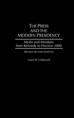 The Press and the Modern Presidency: Myths and Mindsets from Kennedy to Election 2000, Revised Second Edition