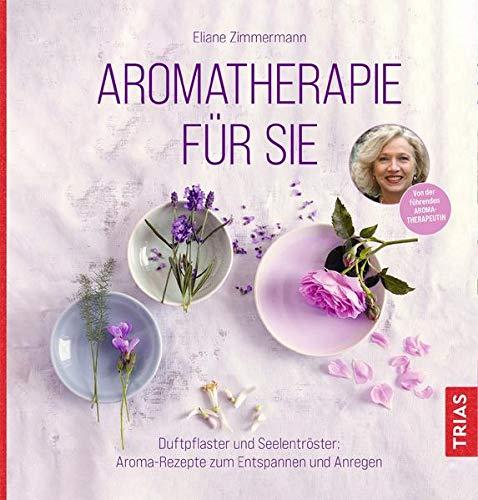 Aromatherapie für Sie: Duftpflaster und Seelentröster: Aroma-Rezepte zum Entspannen und Anregen