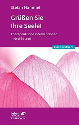 Grüßen Sie Ihre Seele!: Therapeutische Interventionen in drei Sätzen