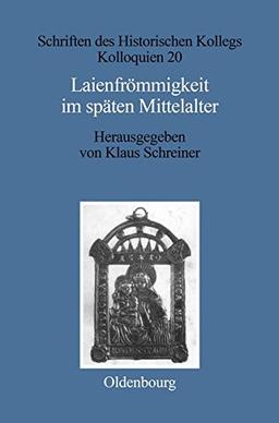 Laienfrömmigkeit im späten Mittelalter: Formen, Funktionen, politisch-soziale Zusammenhänge (Schriften des Historischen Kollegs, Band 20)