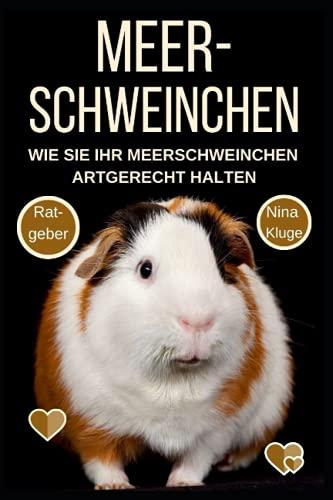 Meerschweinchen: Wie Sie Ihr Meerschweinchen Artgerecht halten. Ernährung - Pflege - Krankheiten - Zähmung - Verhalten - Praxis- und Wohlfühlratgeber. Meerschweinchen für Kinder. Beliebte Rassen.