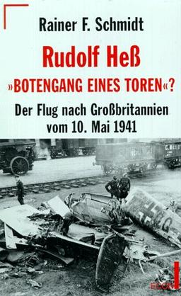 Rudolf Heß: Botengang eines Toren? Der Flug nach Großbritannien vom 10. Mai 1941