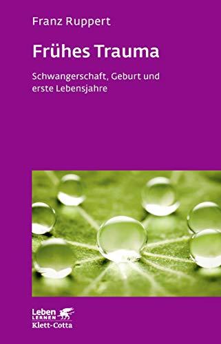 Frühes Trauma: Schwangerschaft, Geburt und erste Lebensjahre (Leben lernen)