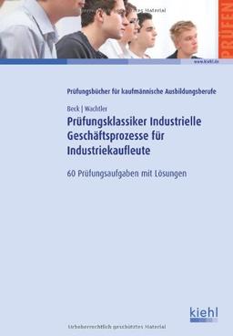 Prüfungsklassiker Industrielle Geschäftsprozesse für Industriekaufleute: 60 Prüfungsaufgaben mit Lösungen