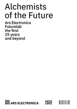 Alchemists of the Future: Ars Electronica Futurelab – The First 25 Years and Beyond (Zeitgenössische Kunst)