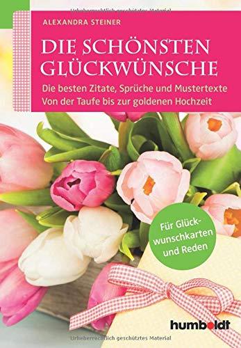 Die schönsten Glückwünsche: Die besten Zitate, Sprüche und Mustertexte. Von der Taufe bis zur goldenen Hochzeit. Für Glückwunschkarten und Reden