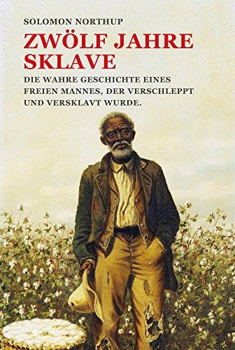 Zwölf Jahre Sklave: Die wahre Geschichte eines freien Mannes, der verschleppt und versklavt wurde.