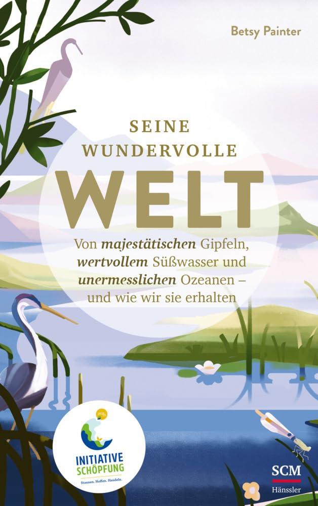 Seine wundervolle Welt: Von majestätischen Gipfeln, wertvollem Süßwasser und unermesslichen Ozeanen - und wie wir sie erhalten