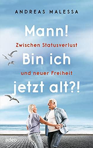 Mann! Bin ich jetzt alt?!: Zwischen Statusverlust und neuer Freiheit