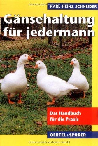 Gänsehaltung für jedermann: Das Handbuch für die Praxis. Eine Anleitung über die Zucht, Haltung, Fütterung und Nutzung von Gänsen