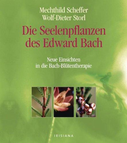 Die Seelenpflanzen des Edward Bach: Neue Einsichten in die Bach-Blütentherapie