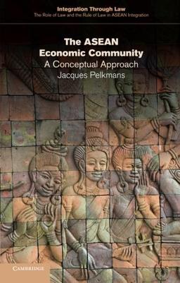 The Asean Economic Community: A Conceptual Approach (Integration through Law:The Role of Law and the Rule of Law in ASEAN Integration, Band 11)