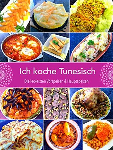 Ich koche Tunesisch: Die leckersten Vorspeisen und Hauptspeisen