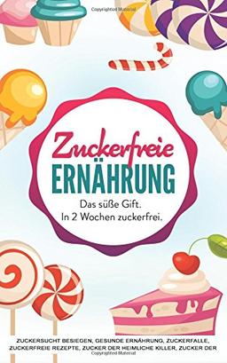 Zuckerfreie Ernahrung: Das süße Gift. In 2 Wochen zuckerfrei. (Zuckersucht besiegen, gesunde Ernhrung, Zuckerfalle, zuckerfreie Rezepte, Zucker der ... der heimliche Killer, Rezepte ohne Zucker)