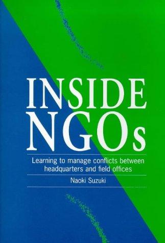 Inside Ngos: Managing Conflicts Between Headquarters and the Field Offices in Non-Governmental Organizations: Learning to Manage Conflicts Between Headquarters and Field Officers