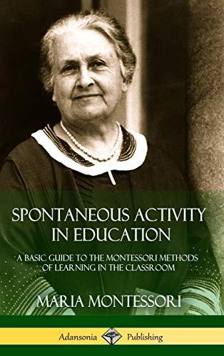 Spontaneous Activity in Education: A Basic Guide to the Montessori Methods of Learning in the Classroom (Hardcover)