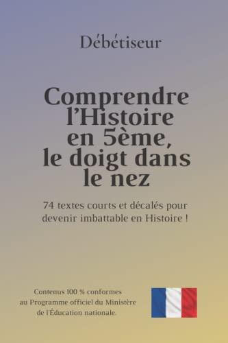 Comprendre l’Histoire en 5ème, le doigt dans le nez: 74 textes courts et décalés pour devenir imbattable en Histoire