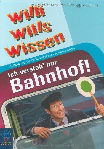 Ich versteh' nur Bahnhof!: Willi wills wissen, Bd. 9: Die Reportage für Kinder und alle, die es wissen wollen