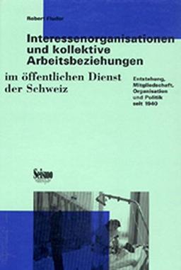 Interessenorganisationen und kollektive Arbeitsbeziehungen im öffentlichen Dienst der Schweiz. Entstehung, Mitgliedschaft, Organisation und Politik seit 1940