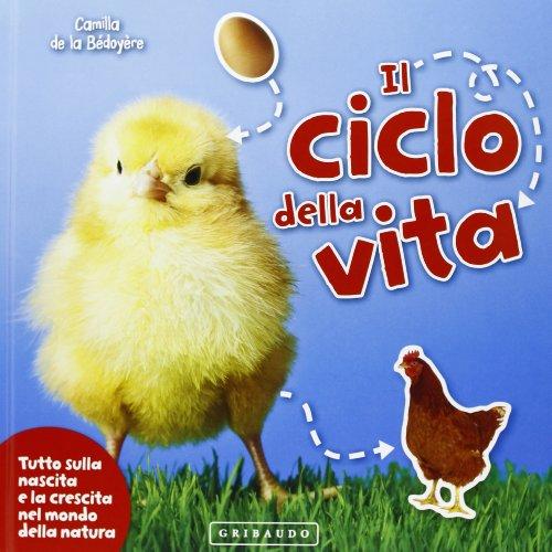 Il ciclo della vita. Tutto sulla nascita e la crescita nel mondo della natura. Ediz. illustrata (Imparare per gioco)