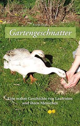 Gartengeschnatter: Eine wahre Geschichte von Laufenten und ihren Menschen