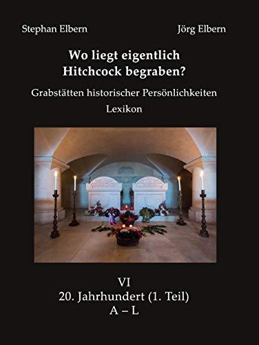 Wo liegt eigentlich Hitchcock begraben?: Grabstätten historischer Persönlichkeiten - Lexikon - Bd. VI 20. Jahrhundert, (1. Teil) A – L