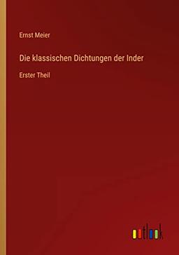 Die klassischen Dichtungen der Inder: Erster Theil