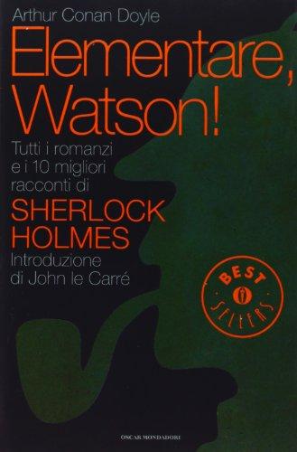 Elementare, Watson! Tutti i romanzi e i 10 migliori racconti di Sherlock Holmes