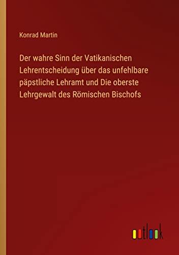 Der wahre Sinn der Vatikanischen Lehrentscheidung über das unfehlbare päpstliche Lehramt und Die oberste Lehrgewalt des Römischen Bischofs