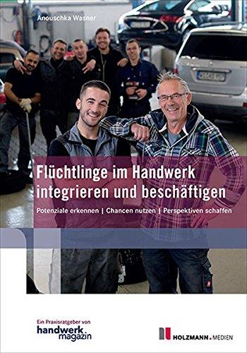 Flüchtlinge im Handwerk integrieren und beschäftigen: Potzeniale erkennen / Chancen nützen / Perspektiven schaffen