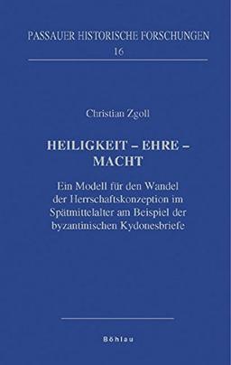 Heiligkeit - Ehre - Macht: Ein Modell für den Wandel der Herrschaftskonzeption im Spätmittelalter am Beispiel der byzantinischen Kydonesbriefe (Passauer Historische Forschungen)