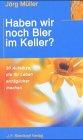 Haben wir noch Bier im Keller?: 30 Aufsätze, die ihr Leben erträglicher machen