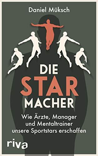 Die Starmacher: Wie Ärzte, Manager und Mentaltrainer unsere Sportstars erschaffen