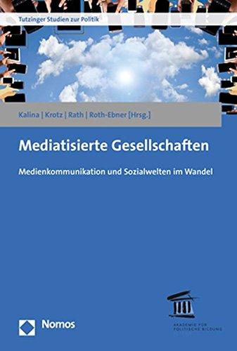 Mediatisierte Gesellschaften: Medienkommunikation und Sozialwelten im Wandel (Tutzinger Studien Zur Politik, Band 12)