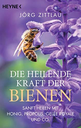 Die heilende Kraft der Bienen: Sanft heilen mit Honig, Propolis, Gelée Royale und Co.