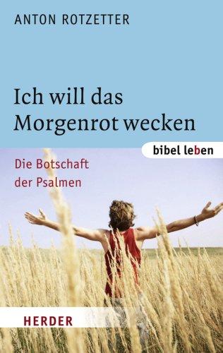 Ich will das Morgenrot wecken: Die Botschaft der Psalmen